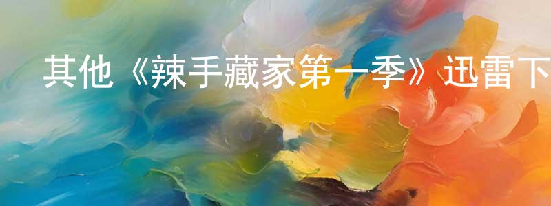 艾金平的動漫綜藝大全,其他《辣手藏家第一季》迅雷下載/在線觀看/百度云-都市/情感-美劇天堂